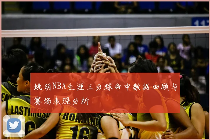 姚明NBA生涯三分球命中数据回顾与赛场表现分析