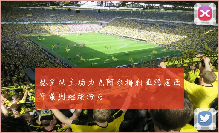 赫罗纳主场力克阿尔梅利亚稳居西甲前列继续抢分