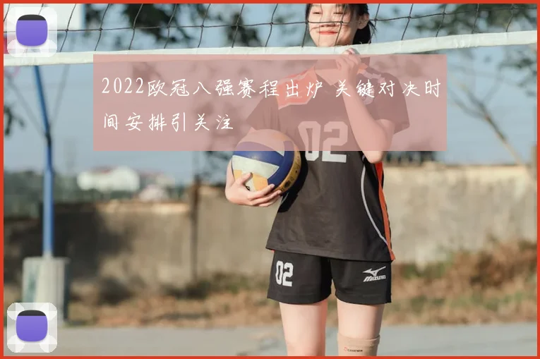 2022欧冠八强赛程出炉 关键对决时间安排引关注