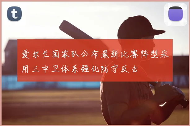 爱尔兰国家队公布最新比赛阵型采用三中卫体系强化防守反击