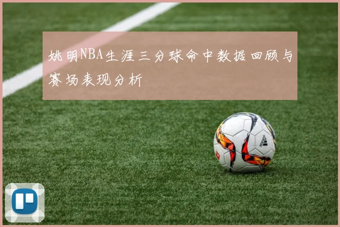 姚明NBA生涯三分球命中数据回顾与赛场表现分析