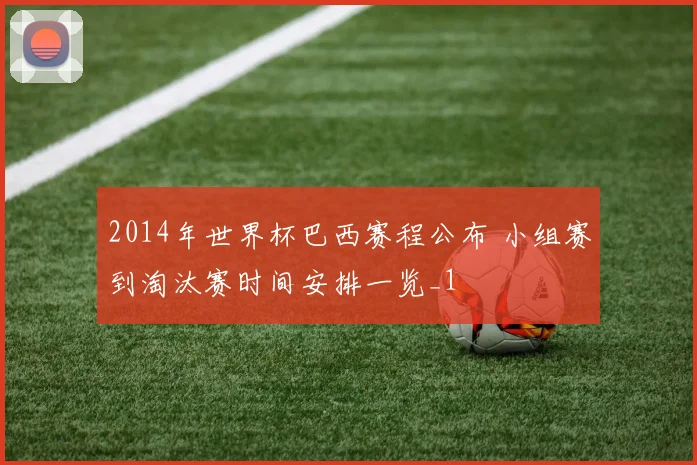 2014年世界杯巴西赛程公布 小组赛到淘汰赛时间安排一览_1