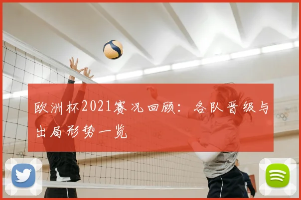 欧洲杯2021赛况回顾:各队晋级与出局形势一览