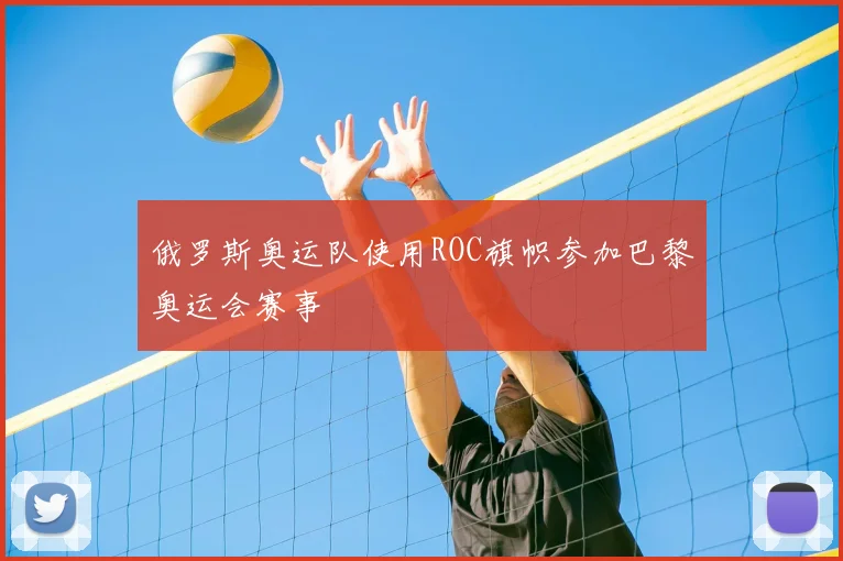 俄罗斯奥运队使用ROC旗帜参加巴黎奥运会赛事