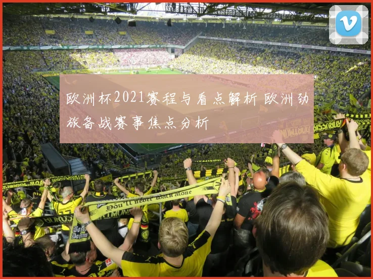 欧洲杯2021赛程与看点解析 欧洲劲旅备战赛事焦点分析