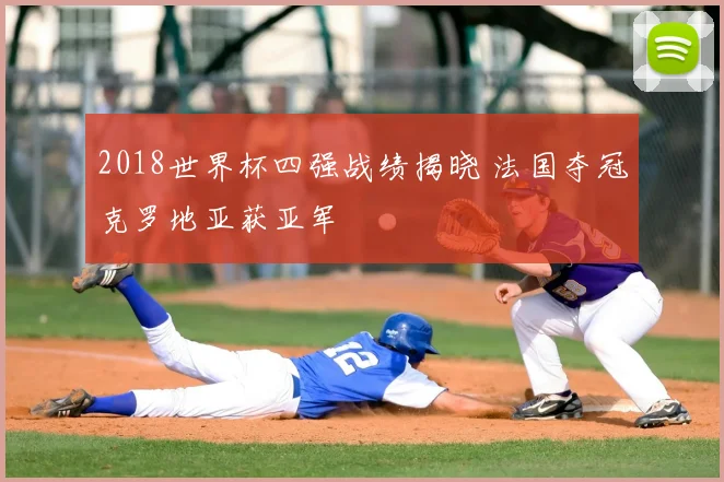 2018世界杯四强战绩揭晓 法国夺冠克罗地亚获亚军