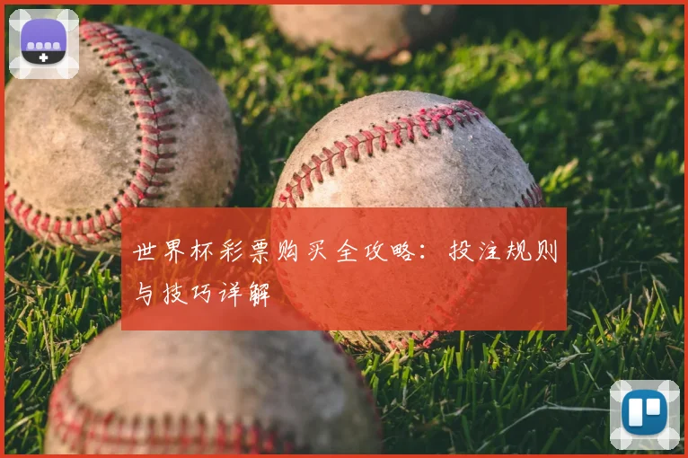 世界杯彩票购买全攻略:投注规则与技巧详解