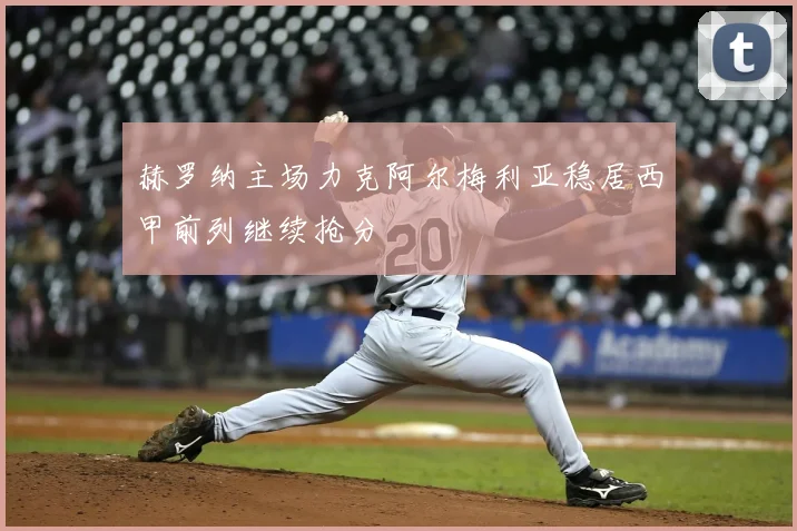 赫罗纳主场力克阿尔梅利亚稳居西甲前列继续抢分