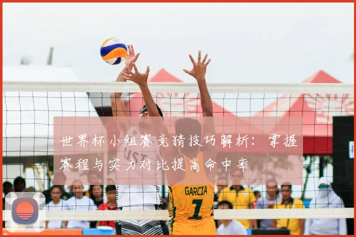 世界杯小组赛竞猜技巧解析:掌握赛程与实力对比提高命中率