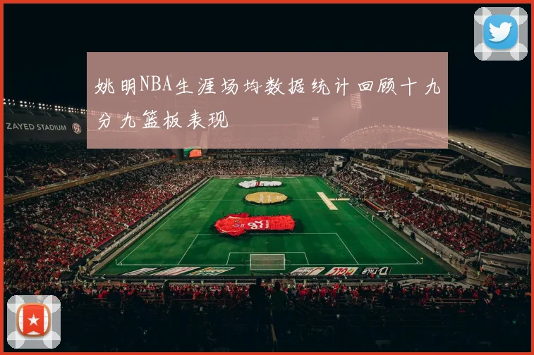 姚明NBA生涯场均数据统计回顾十九分九篮板表现