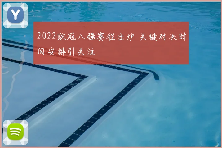 2022欧冠八强赛程出炉 关键对决时间安排引关注