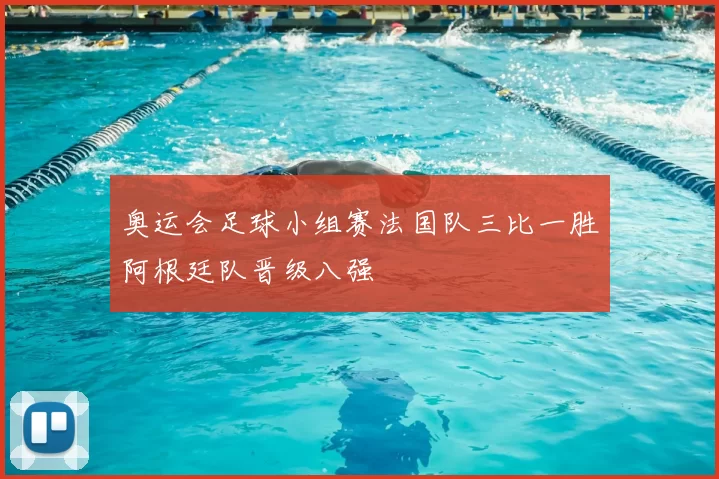 奥运会足球小组赛法国队三比一胜阿根廷队晋级八强