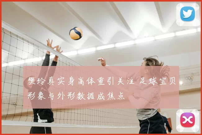 樊玲真实身高体重引关注 足球宝贝形象与外形数据成焦点