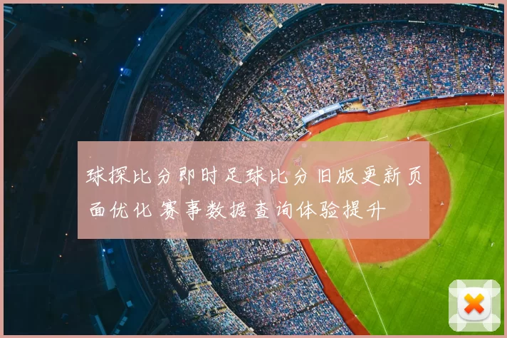 球探比分即时足球比分旧版更新页面优化 赛事数据查询体验提升