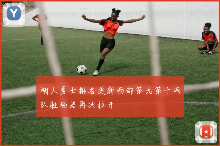 湖人勇士排名更新西部第九第十两队胜场差再次拉开