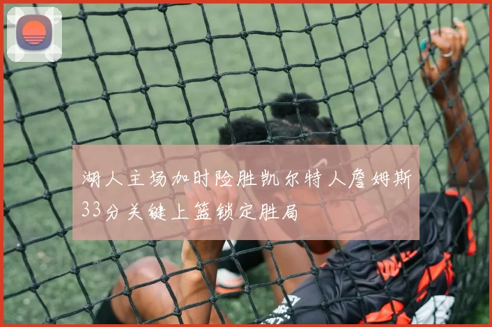 湖人主场加时险胜凯尔特人詹姆斯33分关键上篮锁定胜局