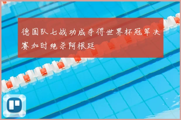德国队七战功成夺得世界杯冠军决赛加时绝杀阿根廷