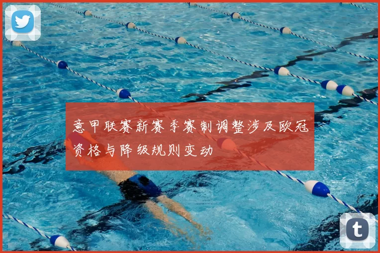 意甲联赛新赛季赛制调整涉及欧冠资格与降级规则变动