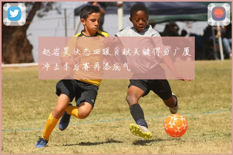 赵岩昊状态回暖贡献关键得分广厦冲击季后赛再添底气