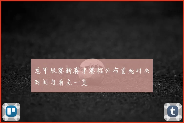 意甲联赛新赛季赛程公布首轮对决时间与看点一览
