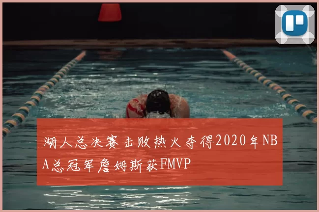 湖人总决赛击败热火夺得2020年NBA总冠军詹姆斯获FMVP