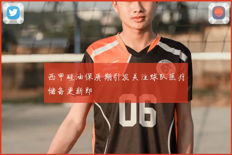 西甲硅油保质期引发关注球队医疗储备更新即