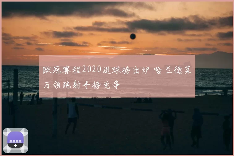 欧冠赛程2020进球榜出炉 哈兰德莱万领跑射手榜竞争