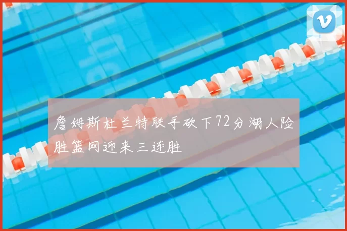 詹姆斯杜兰特联手砍下72分湖人险胜篮网迎来三连胜