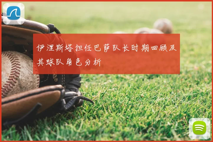 伊涅斯塔担任巴萨队长时期回顾及其球队角色分析