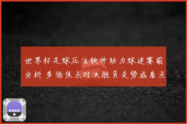 世界杯足球压注软件助力球迷赛前分析 多场焦点对决胜负走势成看点