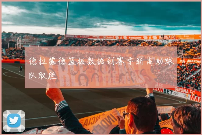 德拉蒙德篮板数据创赛季新高助球队取胜