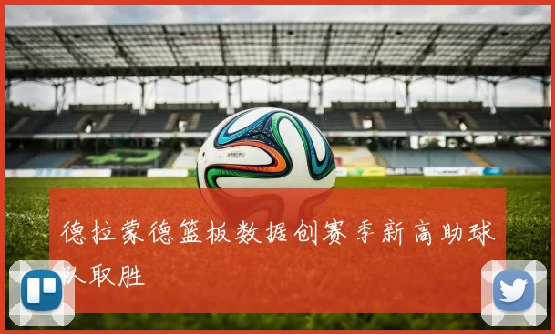 德拉蒙德篮板数据创赛季新高助球队取胜