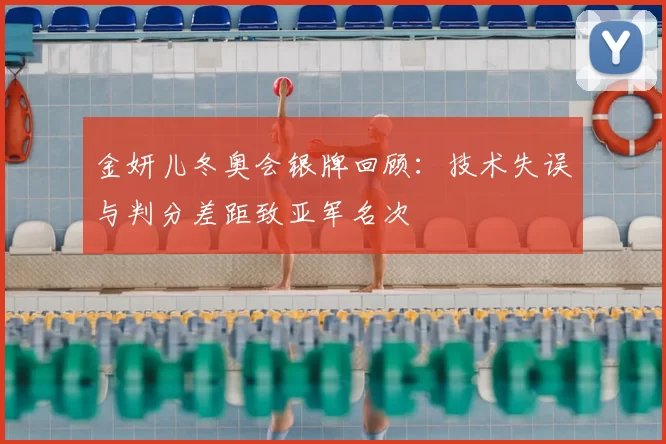 金妍儿冬奥会银牌回顾：技术失误与判分差距致亚军名次