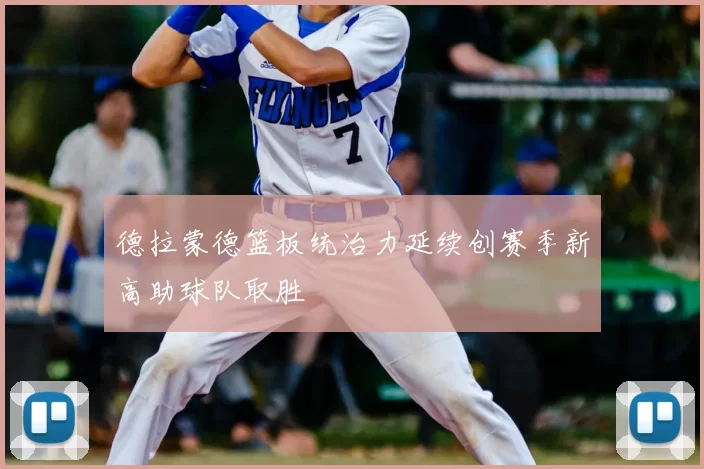 德拉蒙德篮板统治力延续创赛季新高助球队取胜