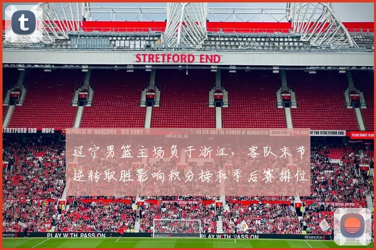 辽宁男篮主场负于浙江，客队末节逆转取胜影响积分榜和季后赛排位