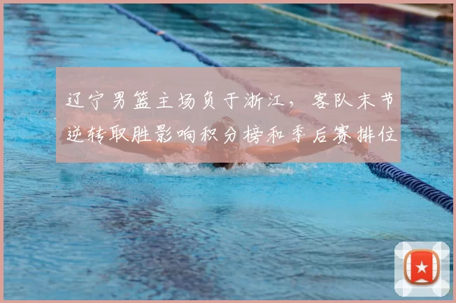 辽宁男篮主场负于浙江，客队末节逆转取胜影响积分榜和季后赛排位